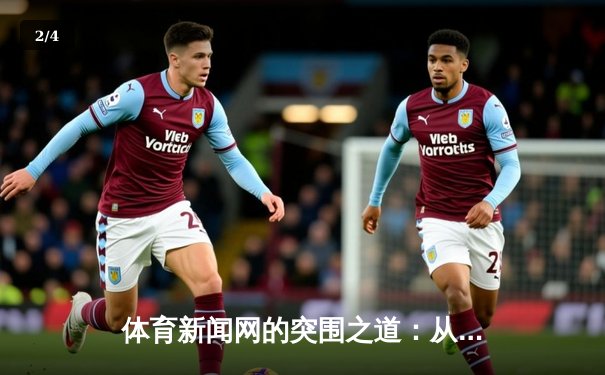 体育新闻网的突围之道：从信息传递到情感连接的深度进化 - 2