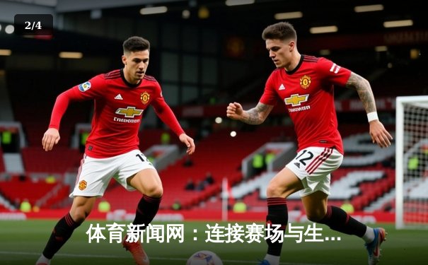 体育新闻网：连接赛场与生活的信息桥梁 - 2