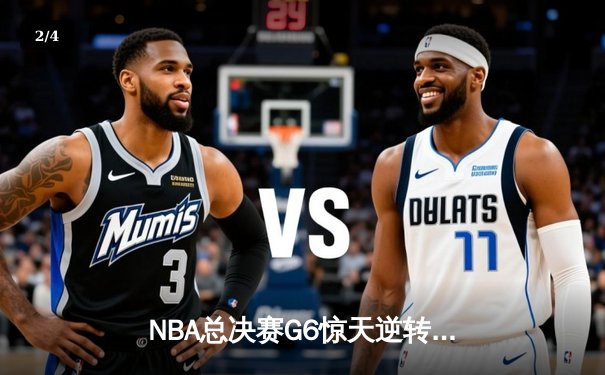 NBA总决赛G6惊天逆转：掘金主场力克热火，约基奇三双奠定历史地位 - 2