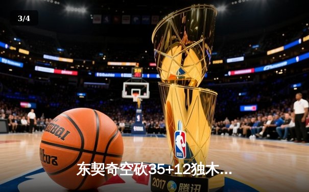 东契奇空砍35+12独木难支，独行侠加时憾负凯尔特人总分0-2落后 - 3