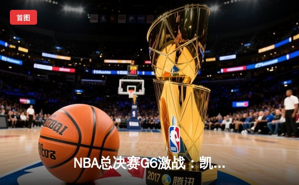NBA总决赛G6激战：凯尔特人主场大逆转，塔图姆独揽41分率队拖入抢七