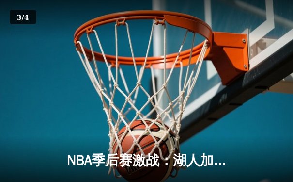 NBA季后赛激战：湖人加时险胜勇士，詹姆斯三双领衔逆转胜利 - 3