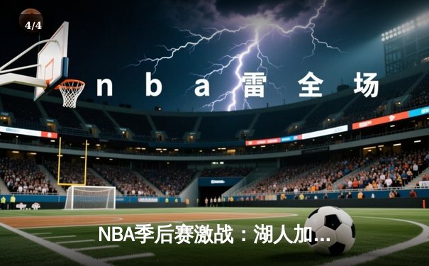 NBA季后赛激战：湖人加时险胜勇士，詹姆斯三双领衔逆转胜利 - 4