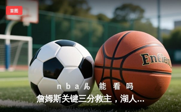 詹姆斯关键三分救主，湖人加时险胜勇士赢得关键卡位战