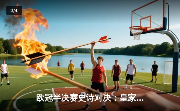 欧冠半决赛史诗对决：皇家马德里加时绝杀拜仁慕尼黑，挺进决赛 - 2