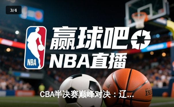 CBA半决赛巅峰对决：辽宁本钢加时险胜广东宏远，赵继伟砍下33分创个人季后赛新高 - 3