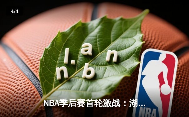 NBA季后赛首轮激战：湖人主场加时险胜掘金，詹姆斯准三双率队力挽狂澜 - 4
