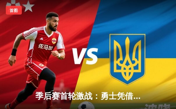 季后赛首轮激战：勇士凭借库里三分绝杀险胜湖人